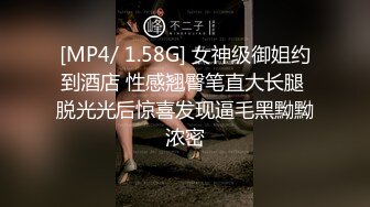 [MP4/ 1.58G] 女神级御姐约到酒店 性感翘臀笔直大长腿 脱光光后惊喜发现逼毛黑黝黝浓密