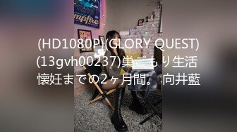 (HD1080P)(GLORY QUEST)(13gvh00237)巣ごもり生活 懐妊までの2ヶ月間。 向井藍