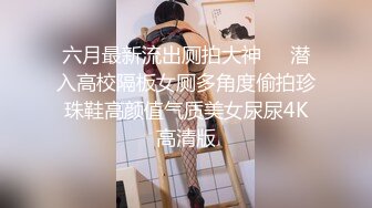 六月最新流出厕拍大神❤️潜入高校隔板女厕多角度偷拍珍珠鞋高颜值气质美女尿尿4K高清版