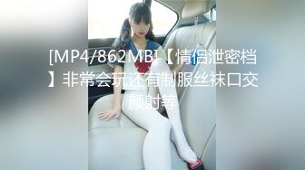 [MP4/862MB]【情侣泄密档】非常会玩还有制服丝袜口交颜射等