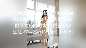 【最强??乱伦鬼父】海角老淫&nbsp; 萝莉女儿的生活记录 偷下春药的厉害 白虎蜜穴水汪汪 榨精名器[MP4/195MB]