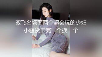 双飞名场面两个超会玩的少妇小骚货干完一个换一个