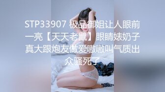 STP33907 极品御姐让人眼前一亮【天天老鼠】眼睛婊奶子真大跟炮友做爱嗷嗷叫气质出众骚死了