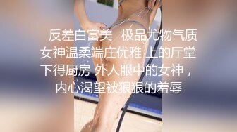 ✨反差白富美✨极品尤物气质女神温柔端庄优雅 上的厅堂下得厨房 外人眼中的女神，内心渴望被狠狠的羞辱