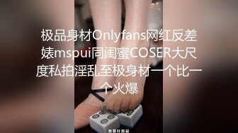 极品身材Onlyfans网红反差婊mspui同闺蜜COSER大尺度私拍淫乱至极身材一个比一个火爆