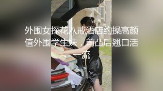 外围女探花八戒酒店约操高颜值外围学生妹，前凸后翘口活一流