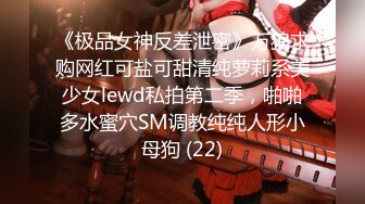 《极品女神反差泄密》万狼求购网红可盐可甜清纯萝莉系美少女lewd私拍第二季，啪啪多水蜜穴SM调教纯纯人形小母狗 (22)