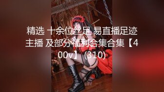 精选 十余位丝足 易直播足迹主播 及部分福利合集合集【400v】 (310)