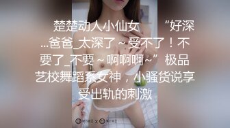 ❤️楚楚动人小仙女❤️“好深...爸爸_太深了～受不了！不要了_不要～啊啊啊~”极品艺校舞蹈系女神，小骚货说享受出轨的刺激