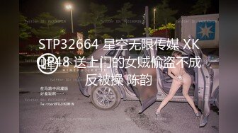 STP32664 星空无限传媒 XKQP48 送上门的女贼偷盗不成反被操 陈韵