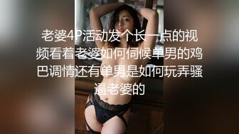 老婆4P活动发个长一点的视频看着老婆如何伺候单男的鸡巴调情还有单男是如何玩弄骚逼老婆的