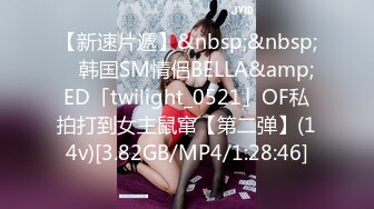 【新速片遞】&nbsp;&nbsp; ✨韩国SM情侣BELLA&amp;ED「twilight_0521」OF私拍打到女主鼠窜【第二弹】(14v)[3.82GB/MP4/1:28:46]