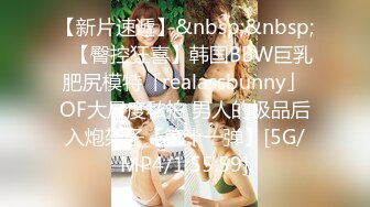 【新片速遞】&nbsp;&nbsp;✨【臀控狂喜】韩国BBW巨乳肥尻模特「realassbunny」OF大尺度私拍 男人的极品后入炮架子【第十一弹】[5G/MP4/1:55:59]