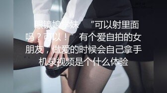 ✿眼镜娘学妹✿“可以射里面吗？可以！”有个爱自拍的女朋友，做爱的时候会自己拿手机录视频是个什么体验