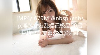 [MP4/ 679M]&nbsp;&nbsp;淫荡女友乱操记极品00后萝莉小女友喜欢做爱啪啪