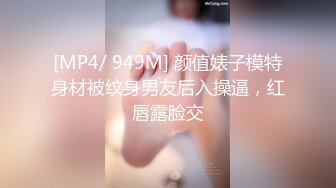 [MP4/ 949M] 颜值婊子模特身材被纹身男友后入操逼，红唇露脸交