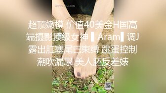 超顶嫩模 价值40美金H国高端摄影顶级女神 ▌Aram▌调J露出肛塞尾巴束缚 跳蛋控制潮吹漏尿 美人胚反差婊