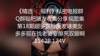 《精选❤️福利》私密电报群Q群贴吧狼友收集分享视图集第18期超多露脸反差婊美女多多现在找老婆要擦亮双眼啊1142P 174V