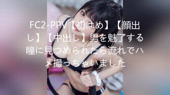 FC2-PPV【初はめ】【顔出し】【中出し】男を魅了する瞳に見つめられたら流れでハメ撮っちゃいました