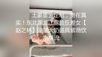 ⚫️⚫️土豪重金定制，贵在真实！东北黑龙江露脸反差女【赵之林】淫荡大奶道具紫薇饮水横流