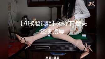 【AI换脸视频】刘亦菲 替夫还债 凌辱