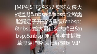 [MP4]STP24357 蜘蛛女侠大战猛男&nbsp;&nbsp;全程露脸漏奶子开档情趣装&nbsp;&nbsp;给大哥口交大鸡巴&nbsp;&nbsp;床上各种抽插爆草浪荡呻吟 表情好骚啊 VIP