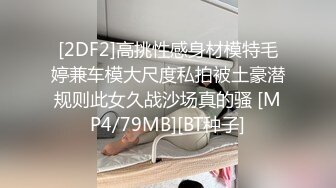 [2DF2]高挑性感身材模特毛婷兼车模大尺度私拍被土豪潜规则此女久战沙场真的骚 [MP4/79MB][BT种子]