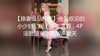 【换妻极品探花】最受欢迎的小少妇，妮子今夜遭罪，4P淫乱盛宴，浪叫声震天