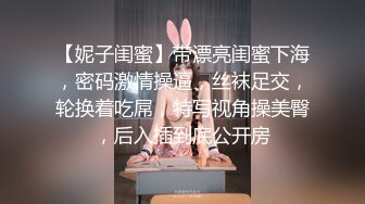 【妮子闺蜜】带漂亮闺蜜下海，密码激情操逼，丝袜足交，轮换着吃屌，特写视角操美臀，后入插到底公开房