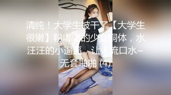 清纯！大学生被干了【大学生很嫩】粉嘟嘟的少女胴体，水汪汪的小逼逼，让人流口水~无套啪啪 (4)