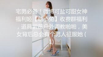 宅男必备！微博可盐可甜女神福利姬【萌小兔】收费群福利，道具紫薇户外调教啪啪，美女背后总会有个男人征服她 (1)