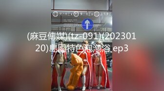 (麻豆傳媒)(tz-091)(20230120)島國特色泡泡浴 ep3