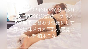 (HD1080P)(GLORY QUEST)(gvh00598)放課後、クラスのM男を日替わり性奴にして弄ぶ地味メガネ巨乳小悪魔ビッチ 柏木こなつ