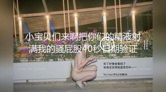 小宝贝们来啊把你们的精液射满我的骚屁股40秒日期验证