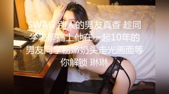 SWAG 别人的男友真香 趁同学喝醉搞上他在一起10年的男友同学粉嫩奶头走光画面等你解锁 琳琳