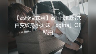 【高颜值露脸】泰国长腿粉穴百变纹身小太妹「xgina」OF私拍