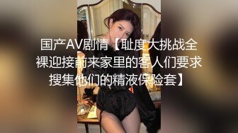 国产AV剧情【耻度大挑战全裸迎接前来家里的客人们要求搜集他们的精液保险套】