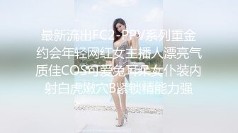 最新流出FC2-PPV系列重金约会年轻网红女主播人漂亮气质佳COS可爱兔耳朵女仆装内射白虎嫩穴B紧锁精能力强