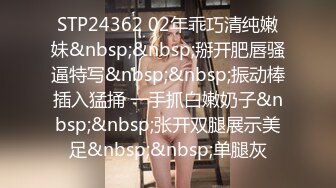 STP24362 02年乖巧清纯嫩妹&nbsp;&nbsp;掰开肥唇骚逼特写&nbsp;&nbsp;振动棒插入猛捅 一手抓白嫩奶子&nbsp;&nbsp;张开双腿展示美足&nbsp;&nbsp;单腿灰