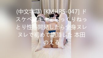 (中文字幕) [KMHRS-047] ドスケベ陰キャをじっくりねっとり性感開発したら全身ヌレヌレで初めて絶頂した 本田のえる