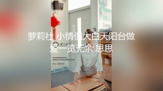 萝莉社 小情侣大白天阳台做爱一览无余 思思