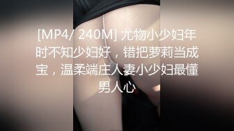 [MP4/ 240M] 尤物小少妇年时不知少妇好，错把萝莉当成宝，温柔端庄人妻小少妇最懂男人心