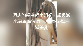 酒店约操白领小姐姐，超级嫩小逼里面很湿，C罩杯坚挺白嫩美乳