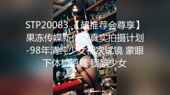 STP20083 【超推荐会尊享】果冻传媒新作之真实拍摄计划-98年清纯少女初次试镜 蒙眼下体猜道具 腼腆少女