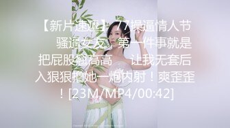 【新片速遞】 77操逼情人节❤️骚逼女友，第一件事就是把屁股翘高高❤️让我无套后入狠狠撸她一炮内射！爽歪歪！[23M/MP4/00:42]