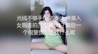 光线不够手电来凑 大神潜入女厕连拍三位美少妇 最后一个很警觉到处找什么呢