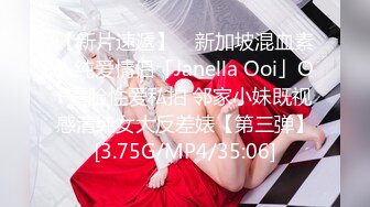 【新片速遞】 ✨新加坡混血素人纯爱情侣「Janella Ooi」OF露脸性爱私拍 邻家小妹既视感清纯女大反差婊【第三弹】[3.75G/MP4/35:06]