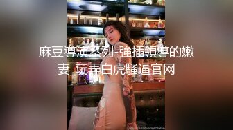 麻豆導演系列-強插領導的嫩妻_玩弄白虎騷逼官网