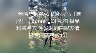 ✨台湾华人AV女优小只马「嘿尼」「Bunni」OF私拍 极品粉嫩名穴 性爱时翻白眼表情极其淫荡夸张 (1)