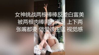 女神挑战两根棒棒反差白富美 被两根肉棒同时满足 上下两张嘴都要 做爱很生猛 视觉感超强